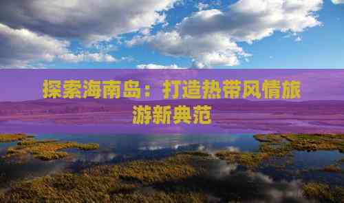 海南高端定制旅游 打造專屬非凡旅程，探索海島奢華新境界